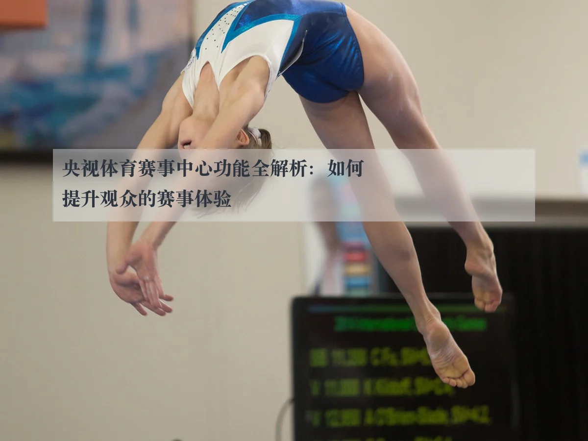 央视体育赛事中心功能全解析：如何提升观众的赛事体验